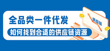 全品类一件代发：如何找到合适的供应链资源，一文速览~