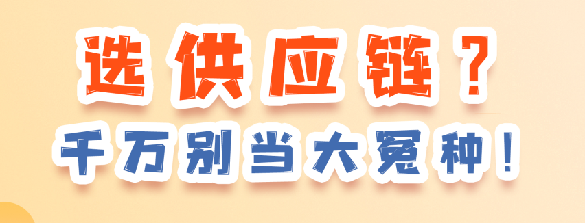 选供应链？千万别当大冤种！这些别人不知道的秘密全告诉你