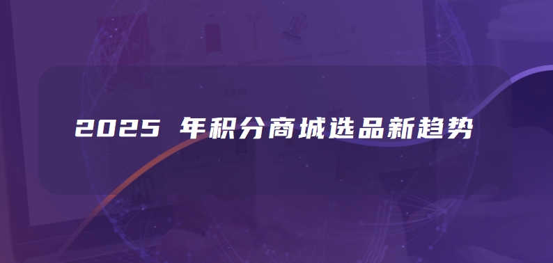 2025 年积分商城选品新趋势：差异化策略提升兑换率 30% 的秘密