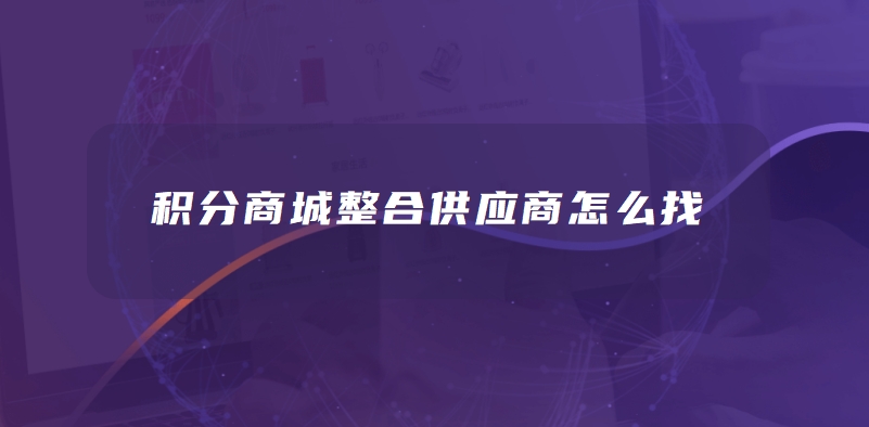积分商城整合供应商：选对伙伴，才能留住用户！