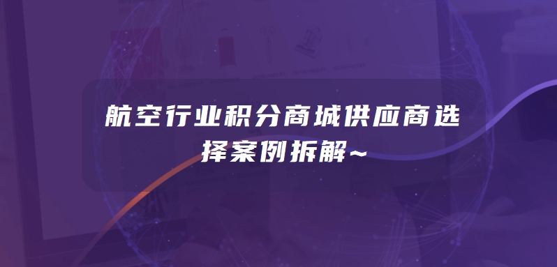 航空行业积分商城供应商选择案例拆解~