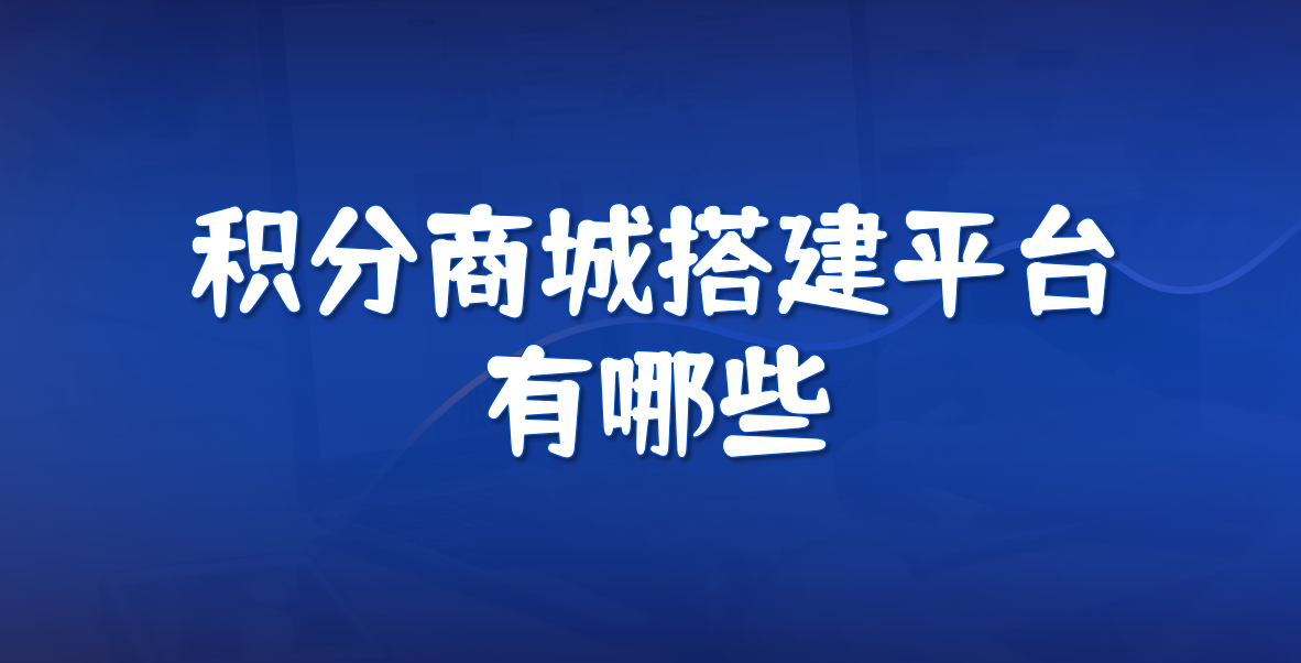 积分商城搭建平台有哪些？3 大类型参考