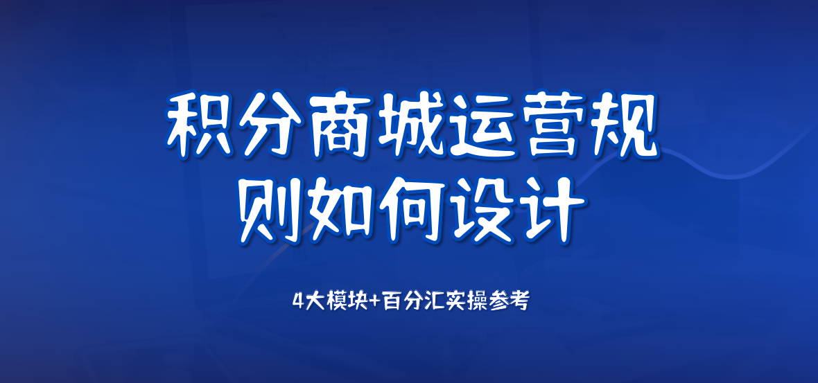 积分商城运营规则如何设计？4大模块+百分汇实操参考