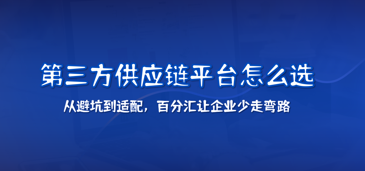 第三方供应链平台怎么选？从避坑到适配，百分汇让企业少走弯路