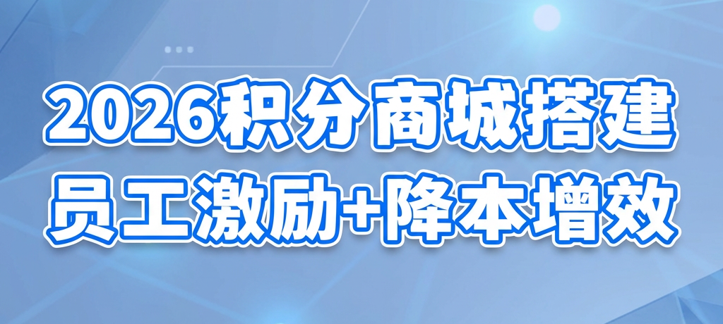 2026企业积分商城搭建指南：3套方案，破解员工激励与降本增效难题