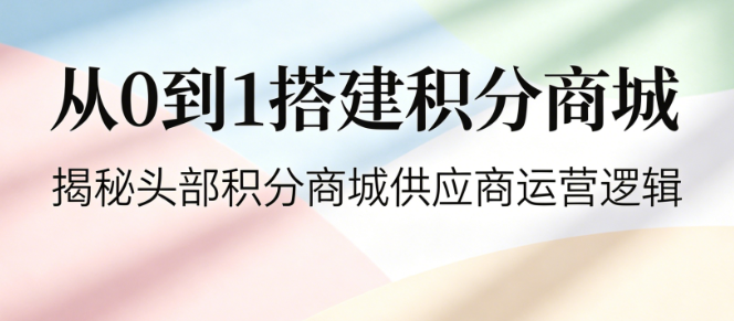 从0到1搭建积分商城：揭秘头部积分商城供应商的运营逻辑