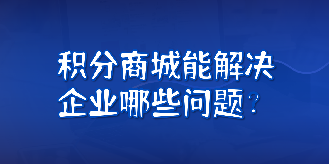 积分商城能解决企业哪些问题？