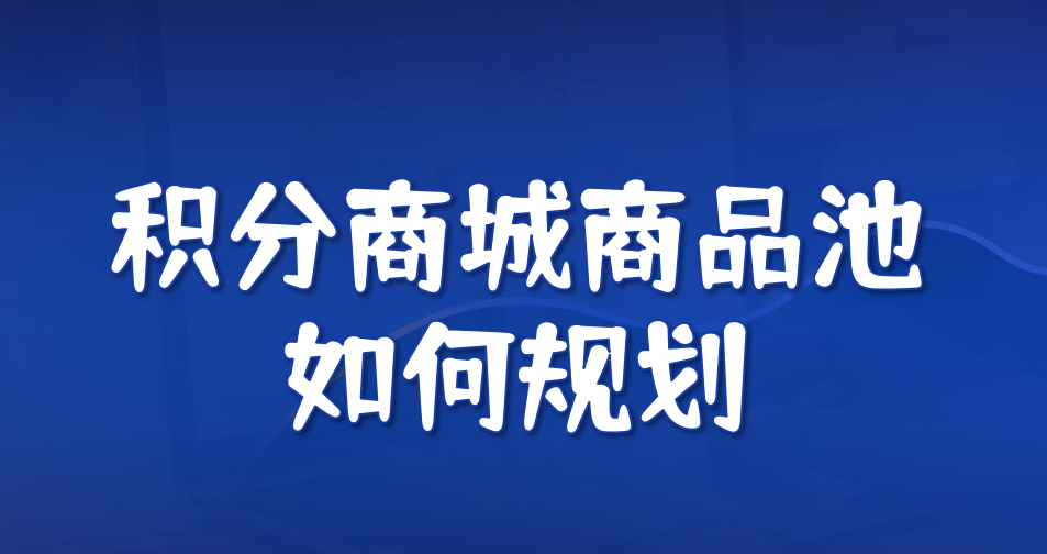 积分商城商品池如何规划？品类、数量、价格全解析