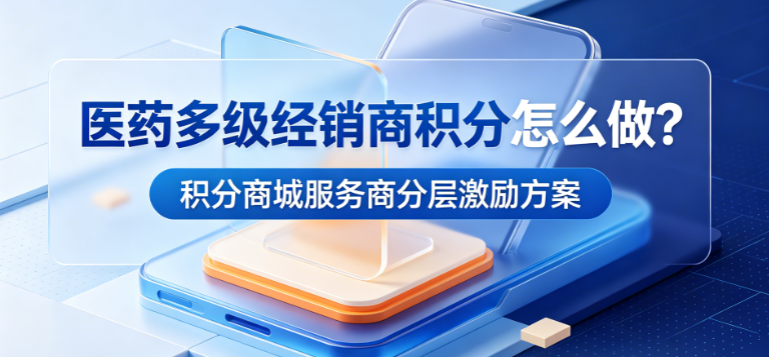医药多级经销商积分怎么做？积分商城服务商分层激励方案