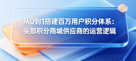 从0到1搭建百万用户积分体系：头部供应商运营逻辑揭秘