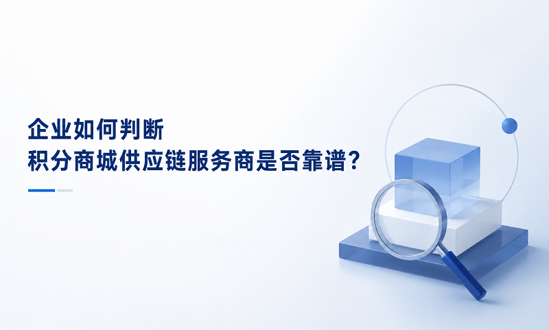 企业如何判断积分商城供应链服务商是否靠谱？5个关键标准一次讲清