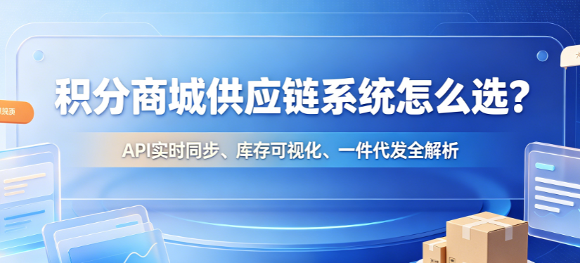 积分商城供应链系统怎么选？API实时同步、库存可视化、一件代发全解析