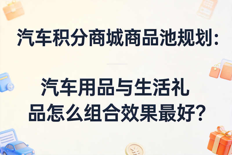 汽车积分商城商品池规划：汽车用品与生活礼品怎么组合效果最好？