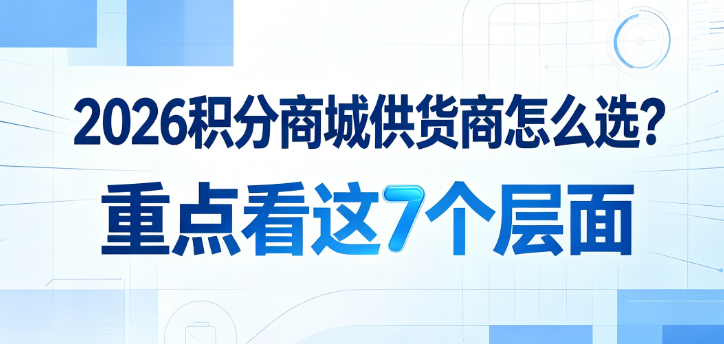 2026年积分商城供货商怎么选？7个层面建立筛选标准