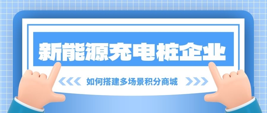 新能源充电桩企业如何搭建多场景积分商城？