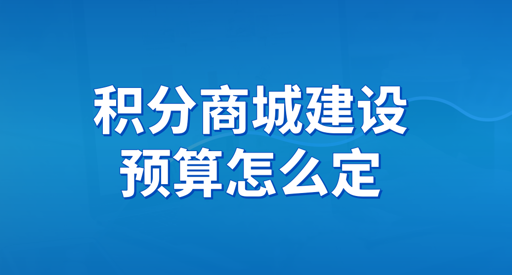 积分商城建设预算怎么定？不同企业的搭建方案与成本分析