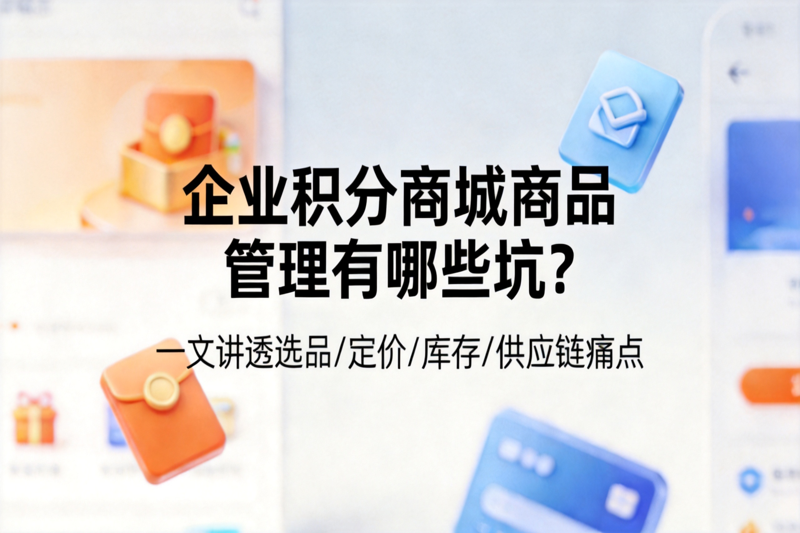 企业积分商城商品管理有哪些坑？一文讲透选品/定价/库存/供应链痛点