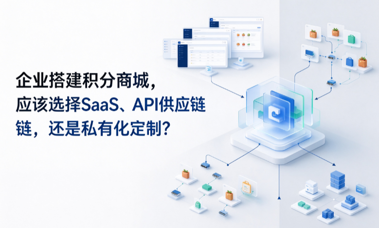 企业搭建积分商城，应该选择SaaS、API供应链，还是私有化定制？